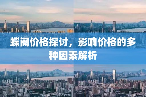 蝶阀价格探讨，影响价格的多种因素解析