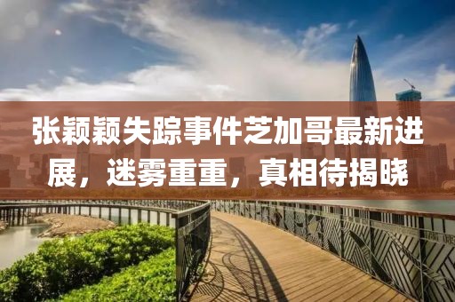 张颖颖失踪事件芝加哥最新进展，迷雾重重，真相待揭晓