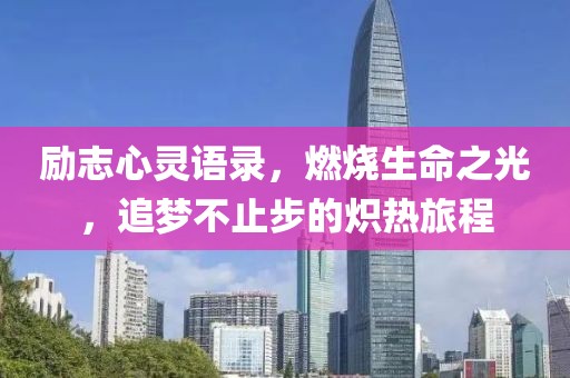 励志心灵语录，燃烧生命之光，追梦不止步的炽热旅程