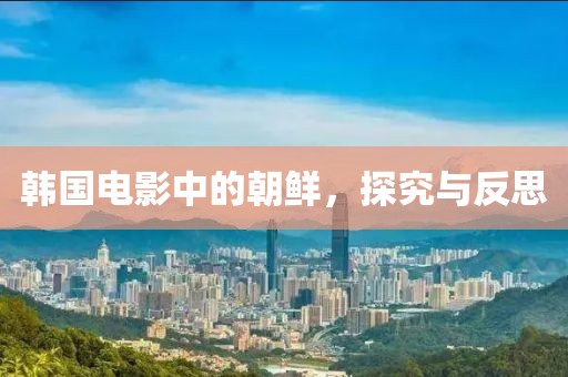 韩国电影中的朝鲜，探究与反思