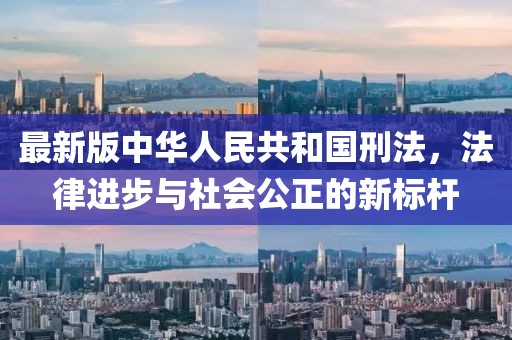 最新版中华人民共和国刑法，法律进步与社会公正的新标杆