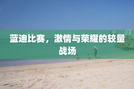 蓝迪比赛，激情与荣耀的较量战场