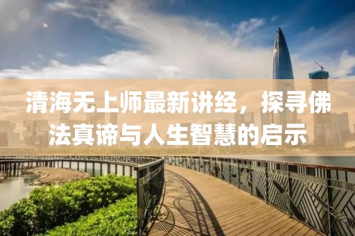 清海无上师最新讲经，探寻佛法真谛与人生智慧的启示