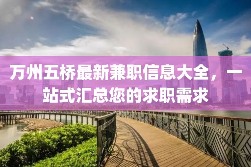 万州五桥最新兼职信息大全，一站式汇总您的求职需求