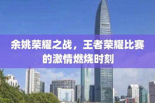 余姚荣耀之战，王者荣耀比赛的激情燃烧时刻