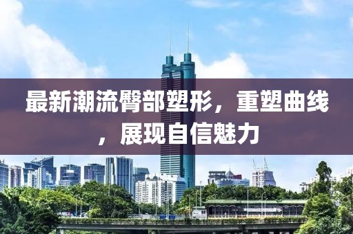 最新潮流臀部塑形，重塑曲线，展现自信魅力