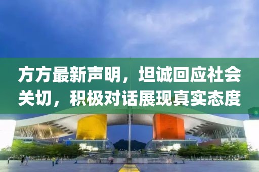 方方最新声明，坦诚回应社会关切，积极对话展现真实态度