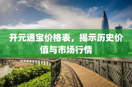 开元通宝价格表，揭示历史价值与市场行情