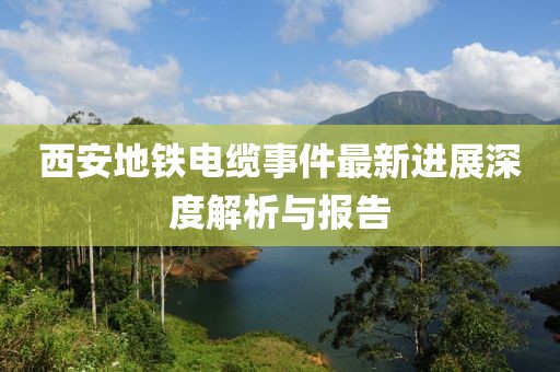 西安地铁电缆事件最新进展深度解析与报告