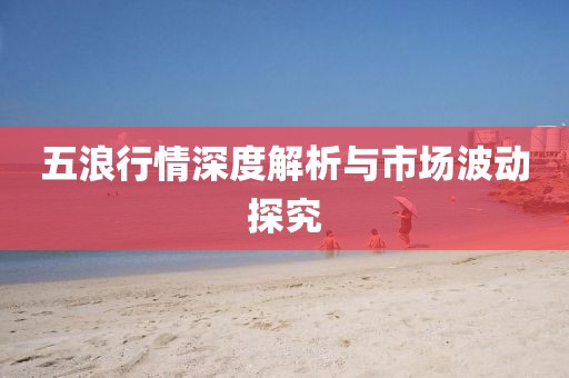 五浪行情深度解析与市场波动探究