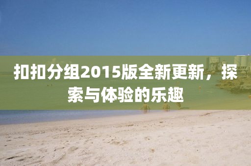 扣扣分组2015版全新更新，探索与体验的乐趣