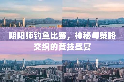 阴阳师钓鱼比赛，神秘与策略交织的竞技盛宴