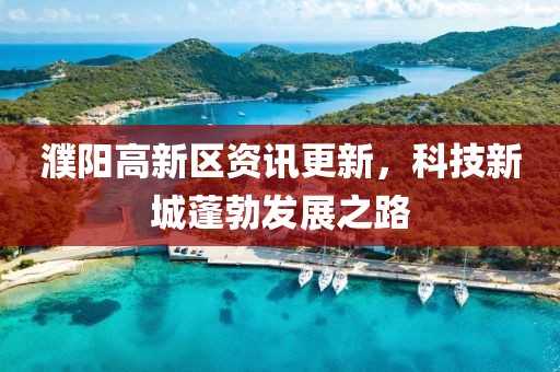 濮阳高新区资讯更新，科技新城蓬勃发展之路