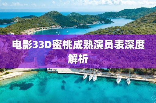 电影33D蜜桃成熟演员表深度解析