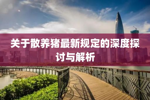 关于散养猪最新规定的深度探讨与解析