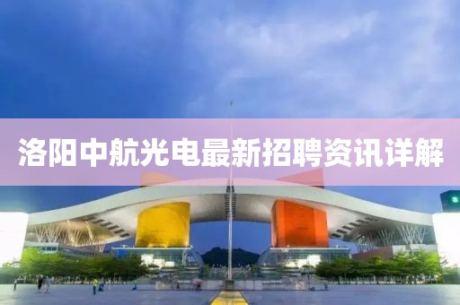 洛阳中航光电最新招聘资讯详解