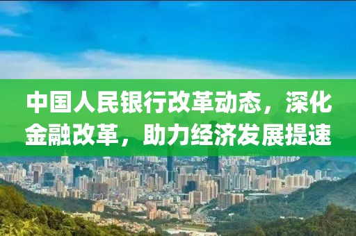 中国人民银行改革动态，深化金融改革，助力经济发展提速