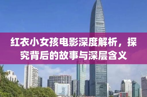 红衣小女孩电影深度解析，探究背后的故事与深层含义