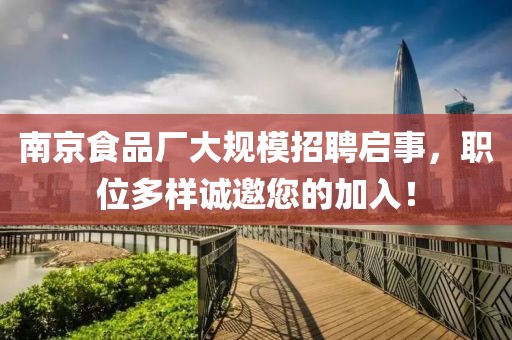 南京食品厂大规模招聘启事，职位多样诚邀您的加入！