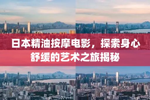 日本精油按摩电影，探索身心舒缓的艺术之旅揭秘