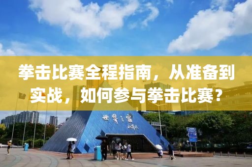 拳击比赛全程指南，从准备到实战，如何参与拳击比赛？