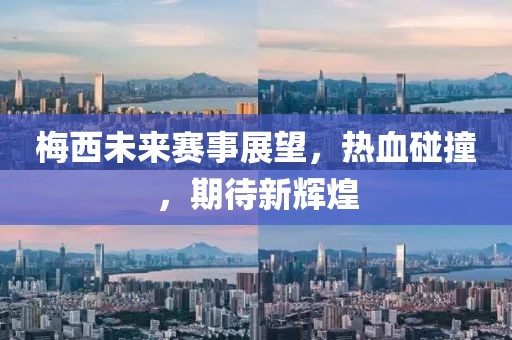 梅西未来赛事展望，热血碰撞，期待新辉煌