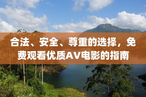 合法、安全、尊重的选择，免费观看优质AV电影的指南