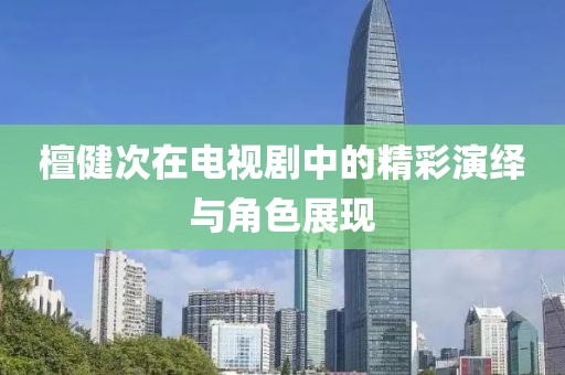 檀健次在电视剧中的精彩演绎与角色展现