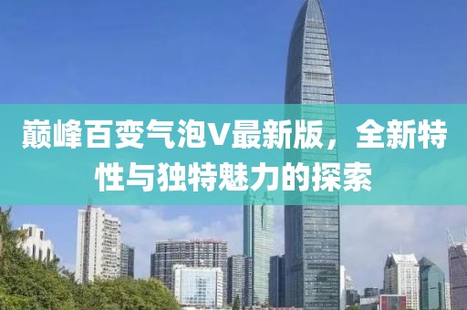 巅峰百变气泡V最新版，全新特性与独特魅力的探索