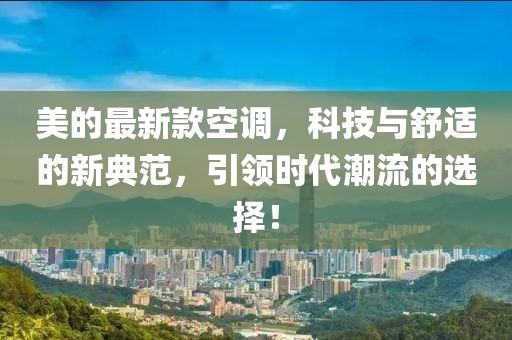 美的最新款空调，科技与舒适的新典范，引领时代潮流的选择！