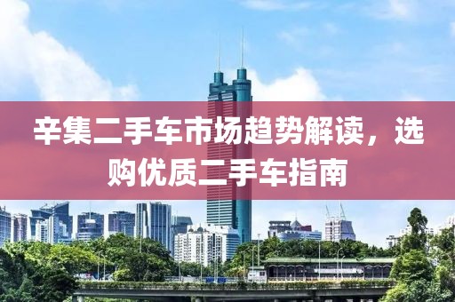 辛集二手车市场趋势解读，选购优质二手车指南
