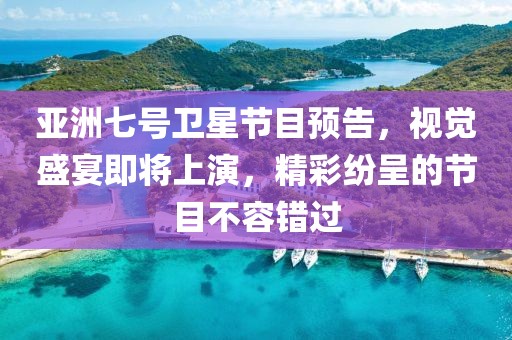 亚洲七号卫星节目预告，视觉盛宴即将上演，精彩纷呈的节目不容错过
