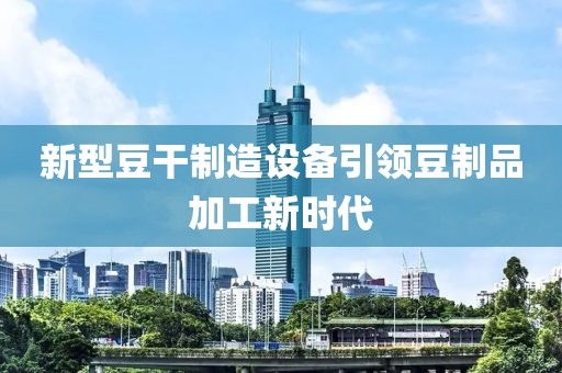 新型豆干制造设备引领豆制品加工新时代