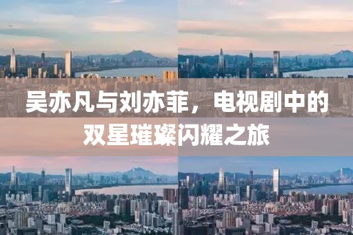 吴亦凡与刘亦菲，电视剧中的双星璀璨闪耀之旅