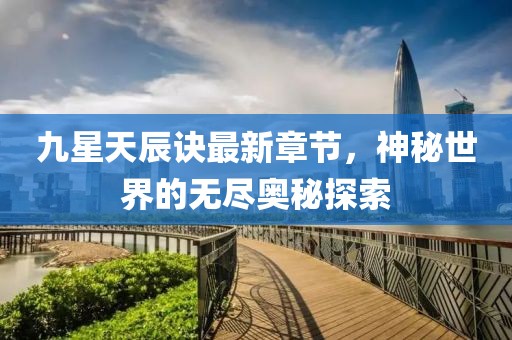 九星天辰诀最新章节，神秘世界的无尽奥秘探索