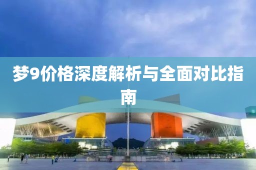 梦9价格深度解析与全面对比指南