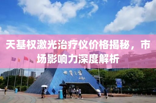 天基权激光治疗仪价格揭秘，市场影响力深度解析