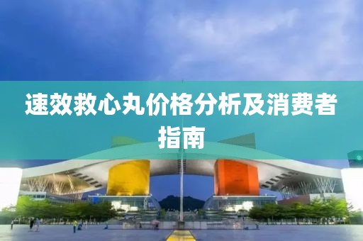 速效救心丸价格分析及消费者指南