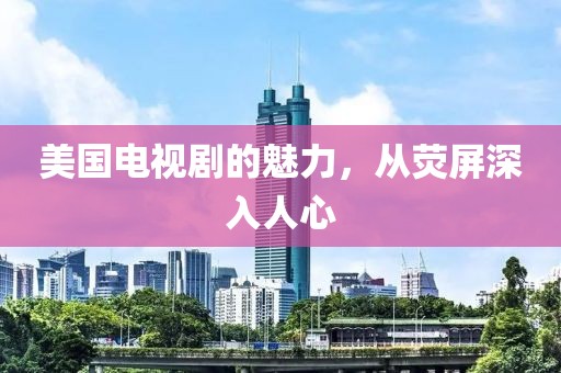 美国电视剧的魅力，从荧屏深入人心