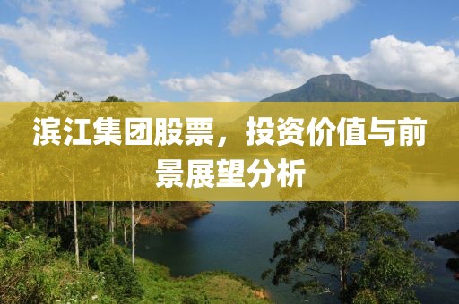 滨江集团股票，投资价值与前景展望分析
