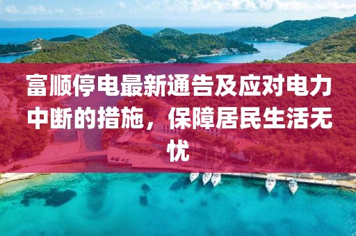 富顺停电最新通告及应对电力中断的措施，保障居民生活无忧