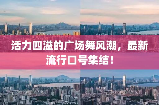 活力四溢的广场舞风潮，最新流行口号集结！
