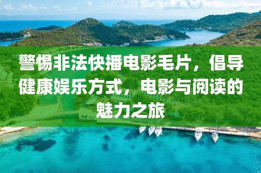 警惕非法快播电影毛片，倡导健康娱乐方式，电影与阅读的魅力之旅
