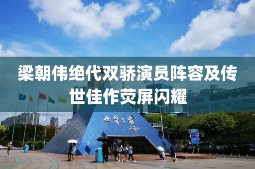 梁朝伟绝代双骄演员阵容及传世佳作荧屏闪耀