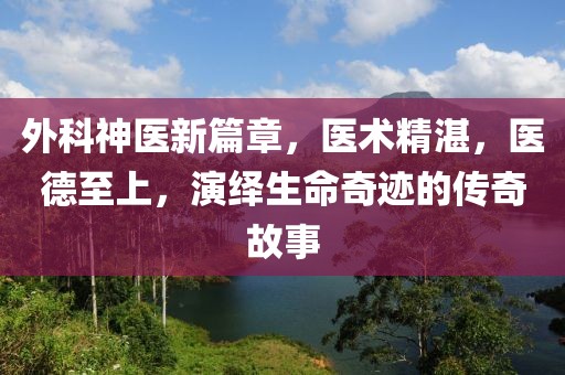 外科神医新篇章，医术精湛，医德至上，演绎生命奇迹的传奇故事
