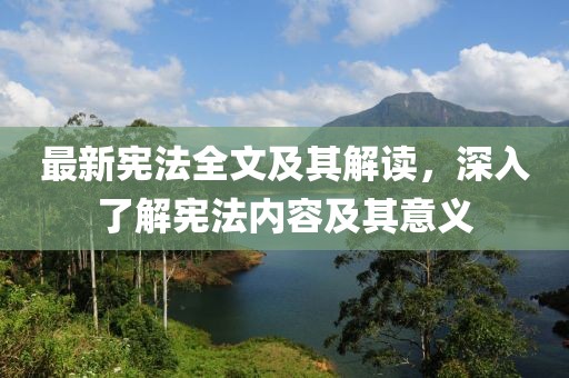 最新宪法全文及其解读，深入了解宪法内容及其意义