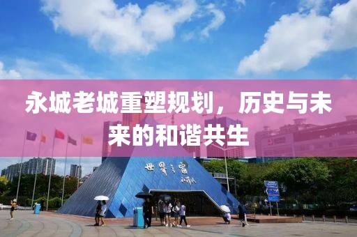永城老城重塑规划，历史与未来的和谐共生