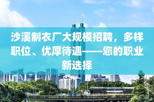 沙溪制衣厂大规模招聘，多样职位、优厚待遇——您的职业新选择