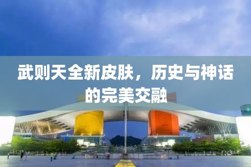 武则天全新皮肤，历史与神话的完美交融