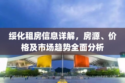绥化租房信息详解，房源、价格及市场趋势全面分析